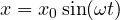 \[x=x_0\sin(\omega t)\]